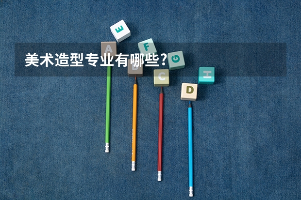 美术造型专业有哪些?