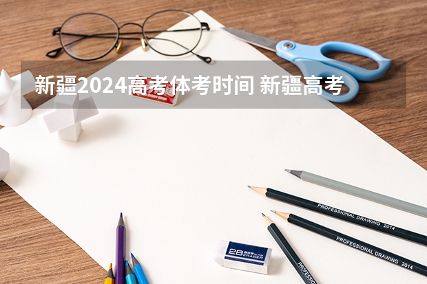 新疆2024高考体考时间 新疆高考报名时间2024年具体时间