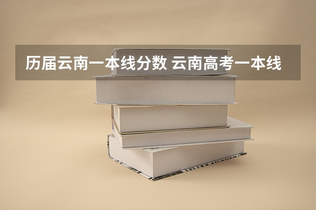 历届云南一本线分数 云南高考一本线