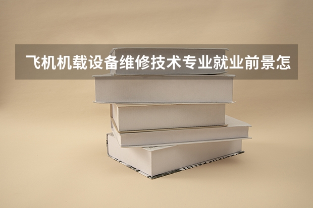 飞机机载设备维修技术专业就业前景怎么样?好找工作吗?