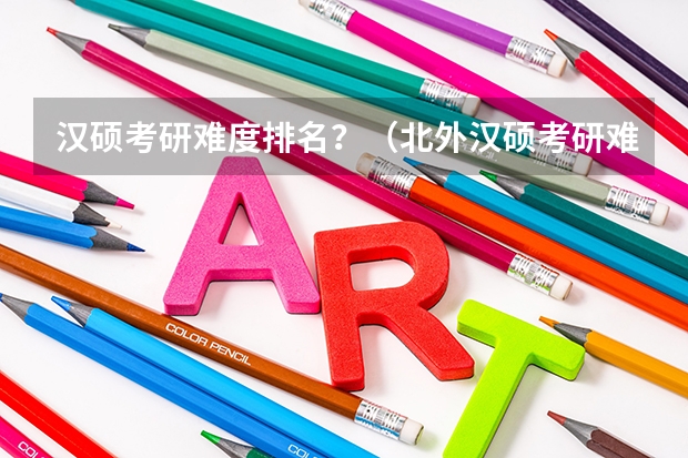 汉硕考研难度排名?(北外汉硕考研难度大不大)