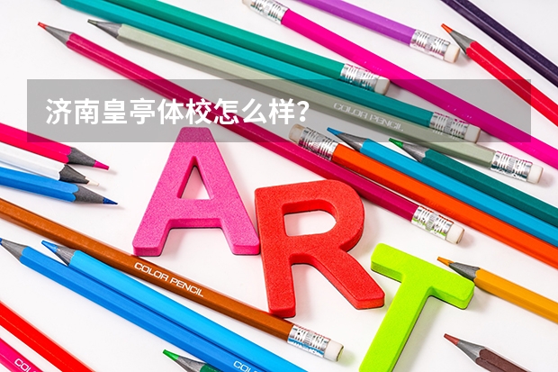 济南皇亭体校怎么样？