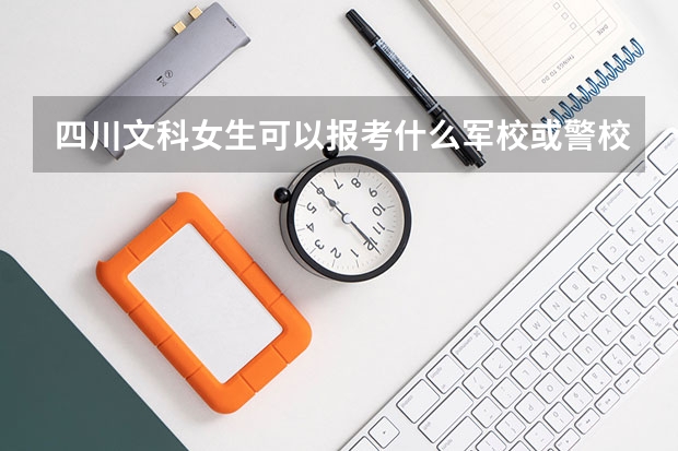 四川文科女生可以报考什么军校或警校?
