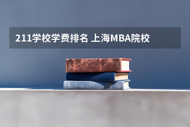211学校学费排名 上海MBA院校的学费排行榜