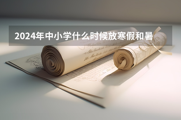 2024年中小学什么时候放寒假和暑假？？