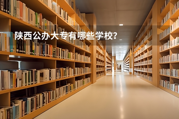 陕西公办大专有哪些学校？
