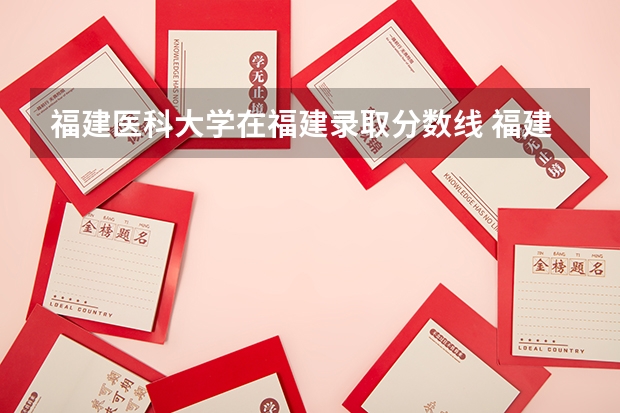 福建医科大学在福建录取分数线 福建医科大学成考分数线