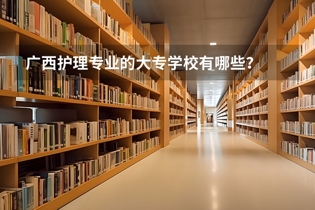 广西护理专业的大专学校有哪些？
