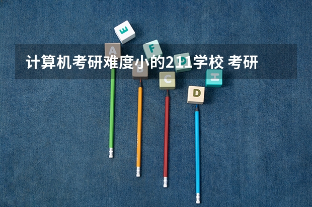 计算机考研难度小的211学校 考研难度小的211学校