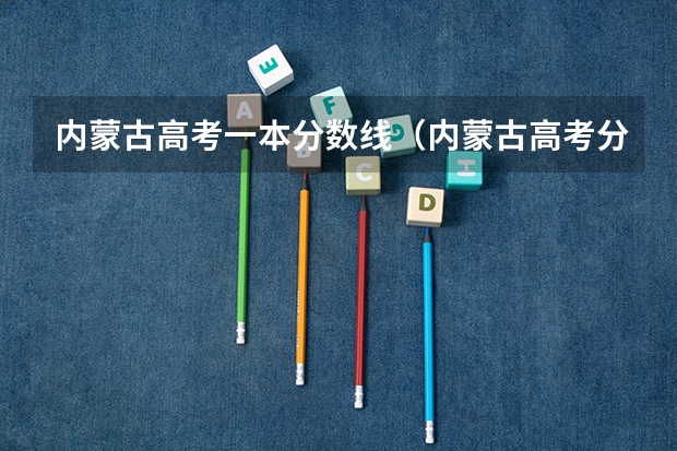 内蒙古高考一本分数线（内蒙古高考分数线）