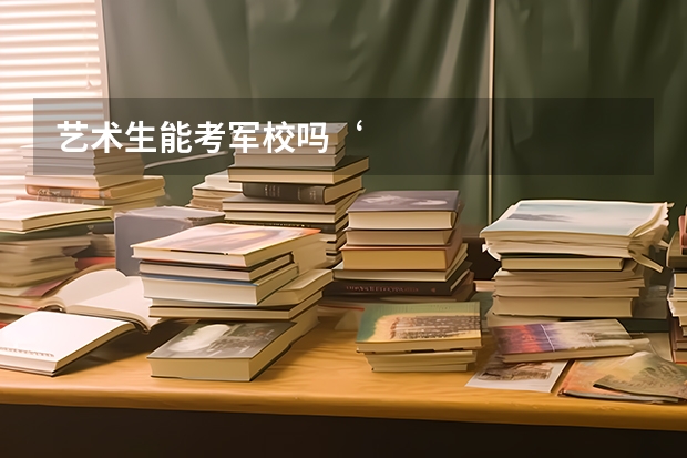 艺术生能考军校吗‘