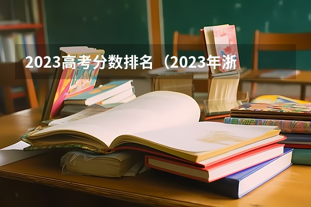 2023高考分数排名（2023年浙江高考分数段排名）
