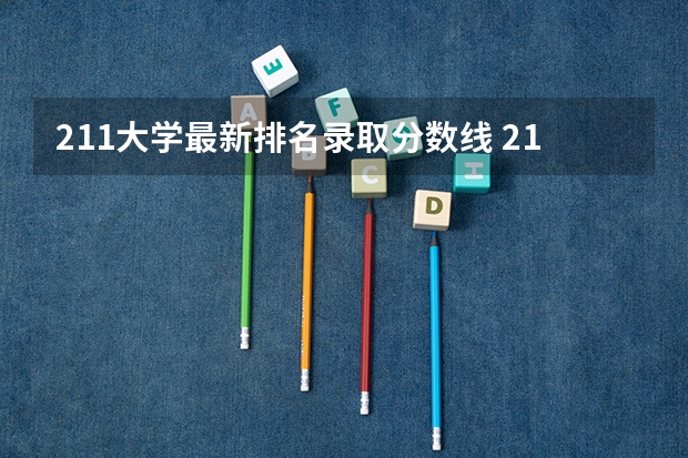 211大学最新排名录取分数线 211大学排名名单及录取分数线