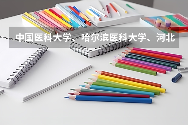 中国医科大学、哈尔滨医科大学、河北医科大学的考研中的哪个专业好,特别是外科,往届录取的分数、名额情