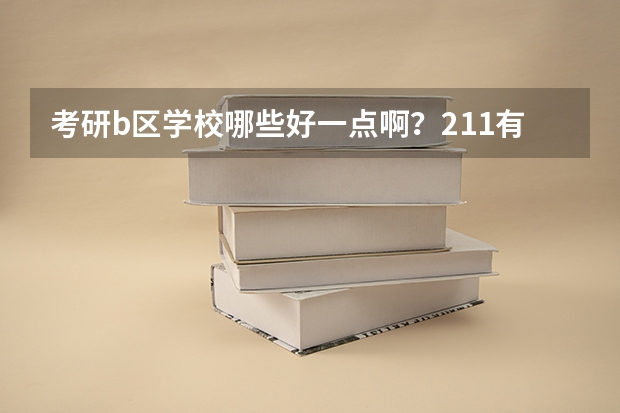 考研b区学校哪些好一点啊？211有哪几所学校？