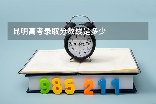 昆明高考录取分数线是多少