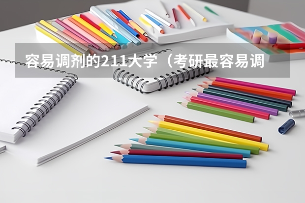 容易调剂的211大学（考研最容易调剂的211大学）