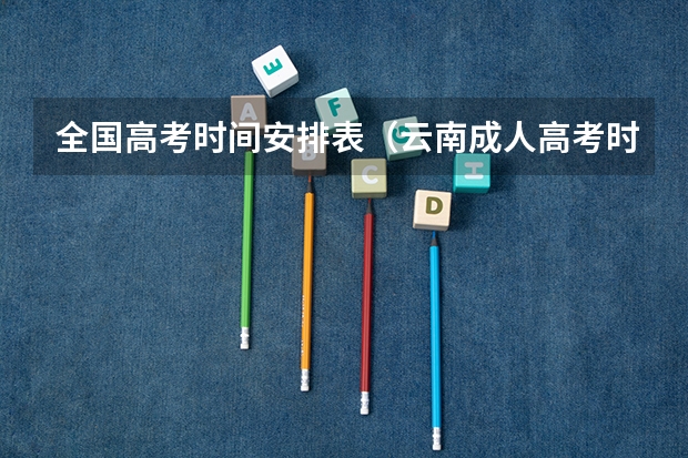 全国高考时间安排表（云南成人高考时间2024 具体几月开始报名？）