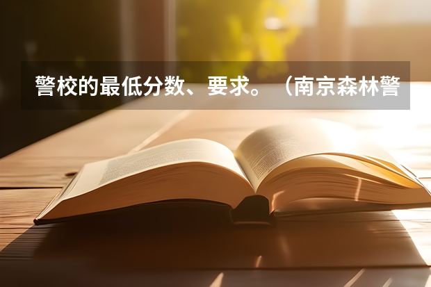 警校的最低分数、要求。（南京森林警察学校分数线）