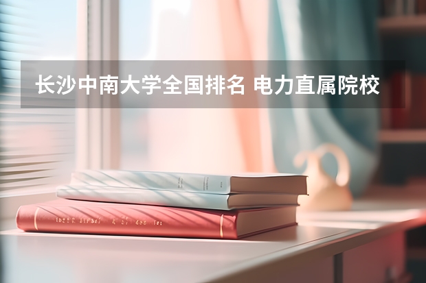 长沙中南大学全国排名 电力直属院校排名