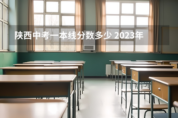 陕西中考一本线分数多少 2023年陕西中考录取分数线一览表