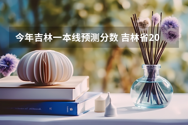 今年吉林一本线预测分数 吉林省2023年高考分数线