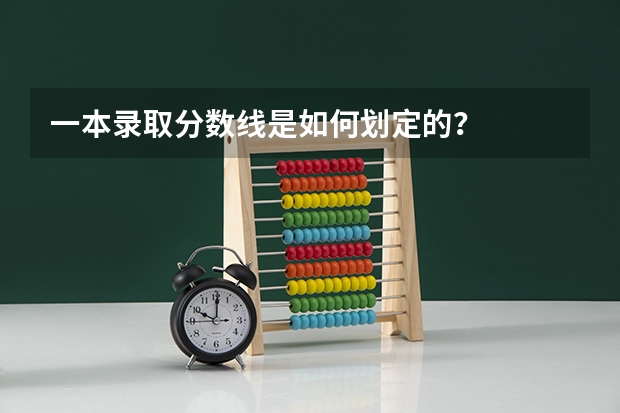 一本录取分数线是如何划定的？