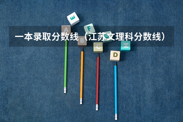 一本录取分数线(江苏文理科分数线)