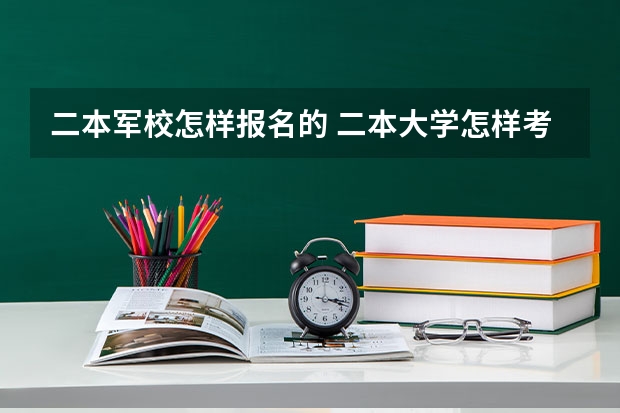 二本军校怎样报名的 二本大学怎样考军校？