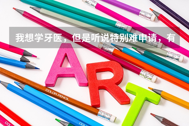 我想学牙医,但是听说特别难申请,有谁知道哪个学校好进一点吗?