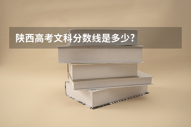 陕西高考文科分数线是多少?