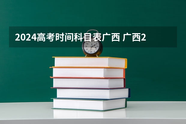 2024高考时间科目表广西 广西2023年高考时间科目表