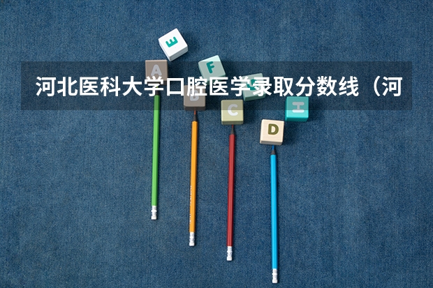 河北医科大学口腔医学录取分数线（河北医科大学分数线）