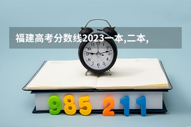 福建高考分数线2023一本,二本,专科分数线 福建省高考分数线2023一本线