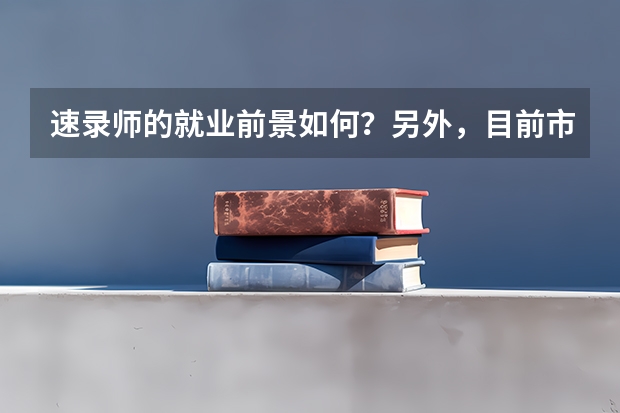速录师的就业前景如何?另外,目前市面上很多的速录培训学校,怎么样的才算正规?