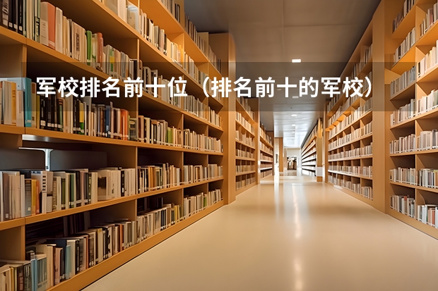 军校排名前十位（排名前十的军校）