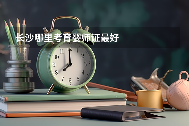 长沙哪里考育婴师证最好