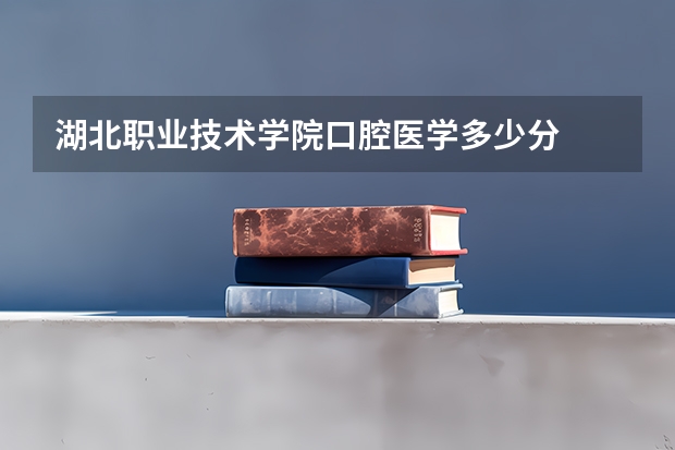 湖北职业技术学院口腔医学多少分
