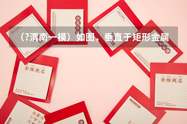 (?渭南一模)如图,垂直于矩形金属框的匀强磁场的磁感应强度为B,导体棒ab垂直线框两长边搁在框上, 渭南一模各科试题及参考答案汇总(更新中)
