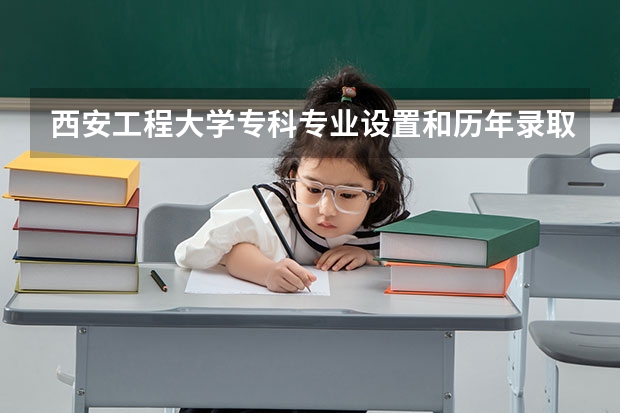 西安工程大学专科专业设置和历年录取分数线?(西安理工大学历年分数线)