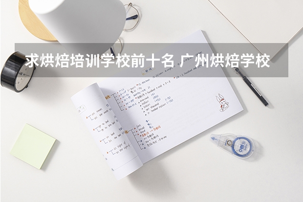 求烘焙培训学校前十名 广州烘焙学校十大排名