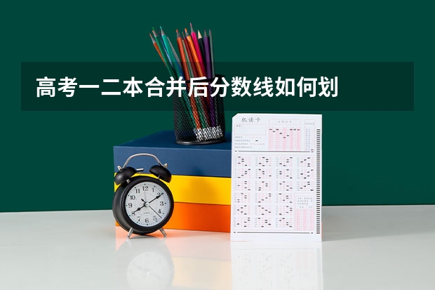 高考一二本合并后分数线如何划