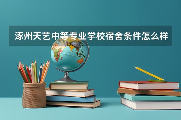 涿州天艺中等专业学校宿舍条件怎么样 宿舍几人间
