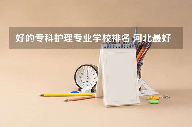 好的专科护理专业学校排名 河北最好的护理专科学校排名