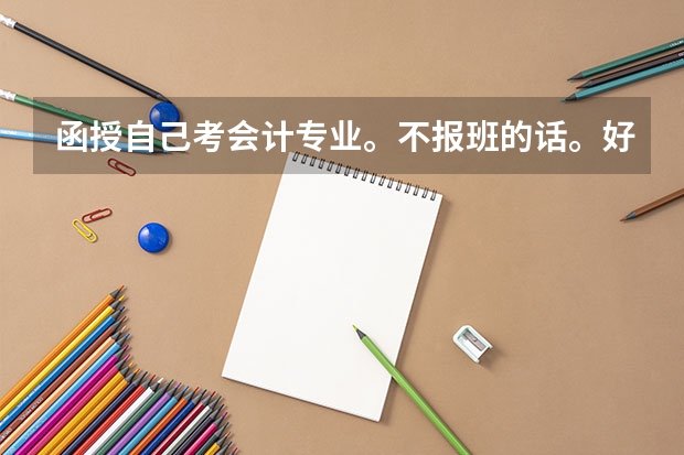 函授自己考会计专业。不报班的话。好考吗