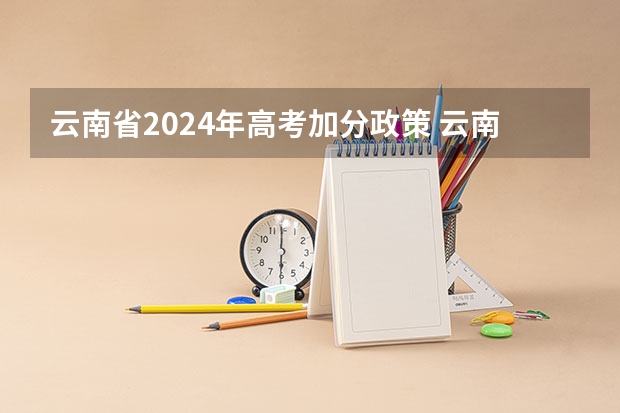 云南省2024年高考加分政策 云南2024年高考报名时间