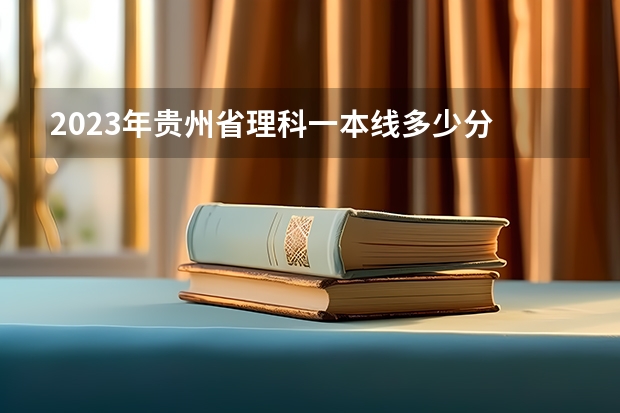 2023年贵州省理科一本线多少分