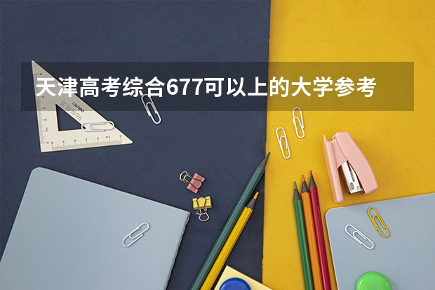 天津高考综合677可以上的大学参考名单