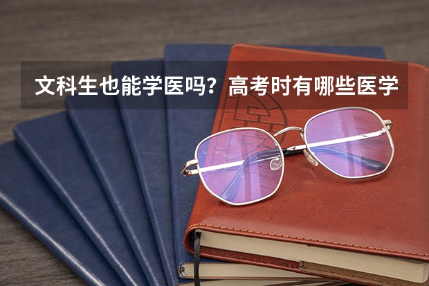 文科生也能学医吗?高考时有哪些医学类专业文科生也能选?