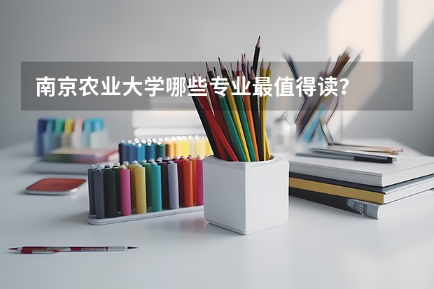 南京农业大学哪些专业最值得读?